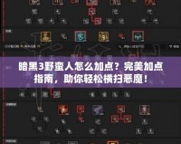 暗黑3野蠻人怎么加點(diǎn)？完美加點(diǎn)指南，助你輕松橫掃惡魔！