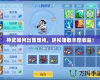 神武如何出售寵物，輕松賺取豐厚收益！