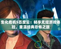 生化危機(jī)5百度云：暢享無縫游戲體驗，重溫經(jīng)典恐怖之旅