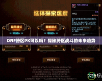 DNF跨區(qū)PK可以嗎？探秘跨區(qū)戰(zhàn)斗的未來趨勢(shì)