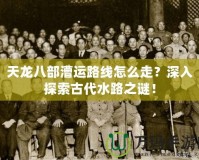 天龍八部漕運路線怎么走？深入探索古代水路之謎！