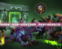 《魔獸聯(lián)盟：與兄弟一起征戰(zhàn)艾澤拉斯，開啟屬于你的冒險(xiǎn)之旅！》