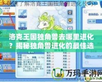 洛克王國獨(dú)角獸去哪里進(jìn)化？揭秘獨(dú)角獸進(jìn)化的最佳選擇！