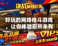 好玩的網(wǎng)絡(luò)格斗游戲，讓你體驗(yàn)前所未有的刺激對(duì)決！