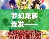 夢幻龍族連發(fā)——暢享奇幻冒險(xiǎn)，書寫屬于你的傳奇