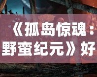 《孤島驚魂：野蠻紀元》好玩嗎？揭秘這款游戲的精彩與魅力