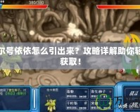 賽爾號依依怎么引出來？攻略詳解助你輕松獲?。?></a></div>
                        <div   id=