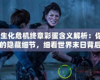 《生化危機(jī)終章彩蛋含義解析：你錯(cuò)過的隱藏細(xì)節(jié)，細(xì)看世界末日背后的暗示