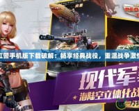 紅警手機版下載破解：暢享經(jīng)典戰(zhàn)役，重溫戰(zhàn)爭激情