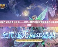 探索魔幻大陸的奇幻世界——魔幻大陸論壇網(wǎng)站官網(wǎng)帶你走進(jìn)全新冒險旅程
