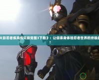 《火影忍者疾風傳究極覺醒3下載》：讓你親身體驗忍者世界的終極戰(zhàn)斗！