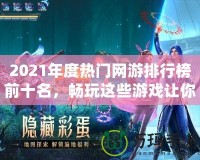 2021年度熱門網(wǎng)游排行榜前十名，暢玩這些游戲讓你體驗(yàn)超凡游戲世界！