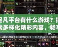 起凡平臺有什么游戲？探索多樣化精彩內(nèi)容，暢享極致游戲體驗！