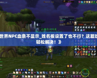 《魔獸世界NPC血條不顯示_姓名板設(shè)置了也不行？這篇攻略教你輕松解決！》
