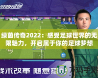 綠茵傳奇2022：感受足球世界的無(wú)限魅力，開(kāi)啟屬于你的足球夢(mèng)想