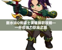 新水滸Q傳道士英雄轉職攻略——開啟強力職業(yè)之旅