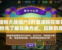 《植物大戰(zhàn)僵尸2的激活碼在哪兌換？搶先了解兌換方式，玩轉(zhuǎn)游戲新玩法！》