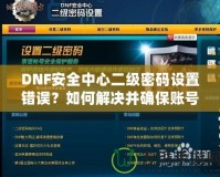 DNF安全中心二級(jí)密碼設(shè)置錯(cuò)誤？如何解決并確保賬號(hào)安全