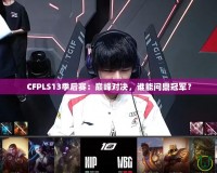 CFPLS13季后賽：巔峰對(duì)決，誰(shuí)能問(wèn)鼎冠軍？