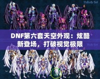 DNF第六套天空外觀：炫酷新登場(chǎng)，打破視覺(jué)極限