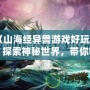 《山海經(jīng)異獸游戲好玩嗎？探索神秘世界，帶你暢游奇幻冒險》