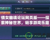 倩女幽魂論壇網(wǎng)頁(yè)版——探索神秘世界，暢享游戲樂(lè)趣！