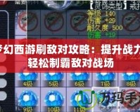 夢(mèng)幻西游刷敵對(duì)攻略：提升戰(zhàn)力，輕松制霸敵對(duì)戰(zhàn)場(chǎng)