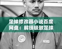 足球修改器小說百度網(wǎng)盤：解鎖極致足球體驗(yàn)，暢享無限可能