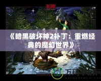 《暗黑破壞神2補?。褐厝冀?jīng)典的魔幻世界》