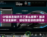 CF鼠標(biāo)左鍵開不了怎么回事？解決方法全解析，輕松恢復(fù)你的游戲體驗(yàn)！