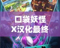 口袋妖怪X漢化最終版百度網(wǎng)盤(pán)下載，讓你重溫經(jīng)典，開(kāi)啟全新冒險(xiǎn)之旅！