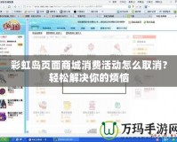 彩虹島頁面商城消費活動怎么取消？輕松解決你的煩惱