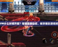 DNFM什么時(shí)候開(kāi)服？掌握最新動(dòng)態(tài)，暢享精彩游戲時(shí)光！