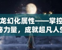 青龍幻化屬性——掌控神秘力量，成就超凡人生