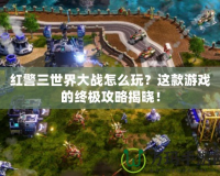 紅警三世界大戰(zhàn)怎么玩？這款游戲的終極攻略揭曉！