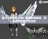 龍之谷光蘿怎么樣？新版本新體驗(yàn)，探尋光蘿的魅力與優(yōu)勢(shì)
