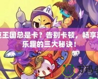 洛克王國總是卡？告別卡頓，暢享游戲樂趣的三大秘訣！