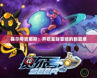 賽爾號吉娜斯：開啟星際冒險(xiǎn)的新篇章