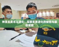 神圣玄武怎么進化：探索玄武進化的秘密與最佳策略