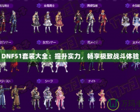 DNF51套裝大全：提升實(shí)力，暢享極致戰(zhàn)斗體驗(yàn)