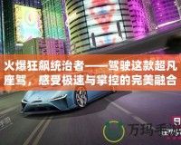 火爆狂飆統(tǒng)治者——駕駛這款超凡座駕，感受極速與掌控的完美融合