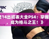 《拳皇14出招表大全PS4：掌握每一招，成為格斗之王！》
