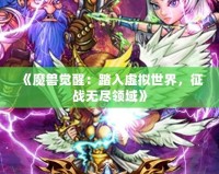 《魔獸覺醒：踏入虛擬世界，征戰(zhàn)無盡領(lǐng)域》