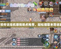 仙境傳說掛機賺錢地點推薦，輕松賺取豐厚收益！