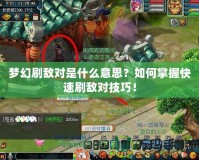 夢(mèng)幻刷敵對(duì)是什么意思？如何掌握快速刷敵對(duì)技巧！