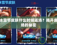 LOL冰雪節(jié)皮膚什么時(shí)候返場(chǎng)？揭開皮膚返場(chǎng)的秘密