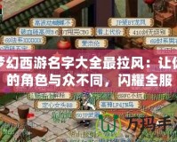 夢(mèng)幻西游名字大全最拉風(fēng)：讓你的角色與眾不同，閃耀全服