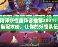 陰陽(yáng)師妖怪屋陣容推薦2021：最強(qiáng)搭配攻略，讓你的妖怪隊(duì)伍無(wú)懈可擊！