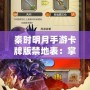 秦時明月手游卡牌版禁地表：掌控江湖，挑戰(zhàn)極限！