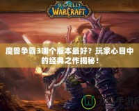 魔獸爭霸3哪個版本最好？玩家心目中的經典之作揭秘！